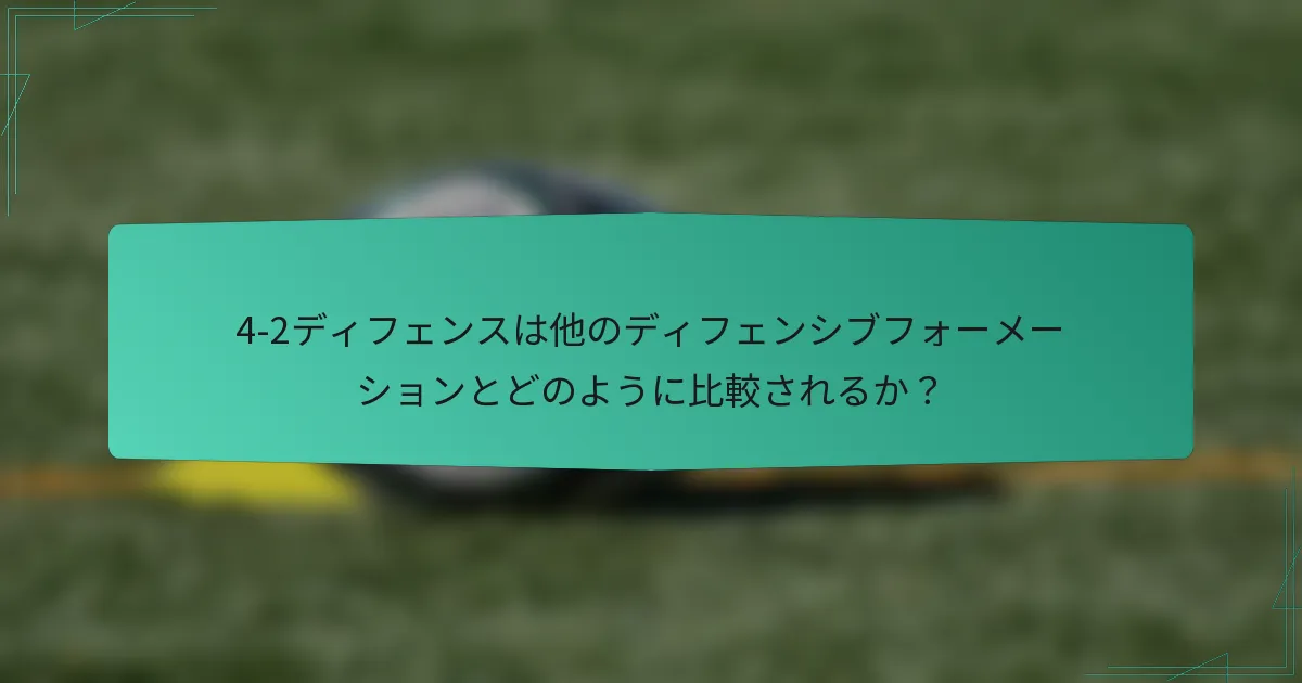 4-2ディフェンスは他のディフェンシブフォーメーションとどのように比較されるか？