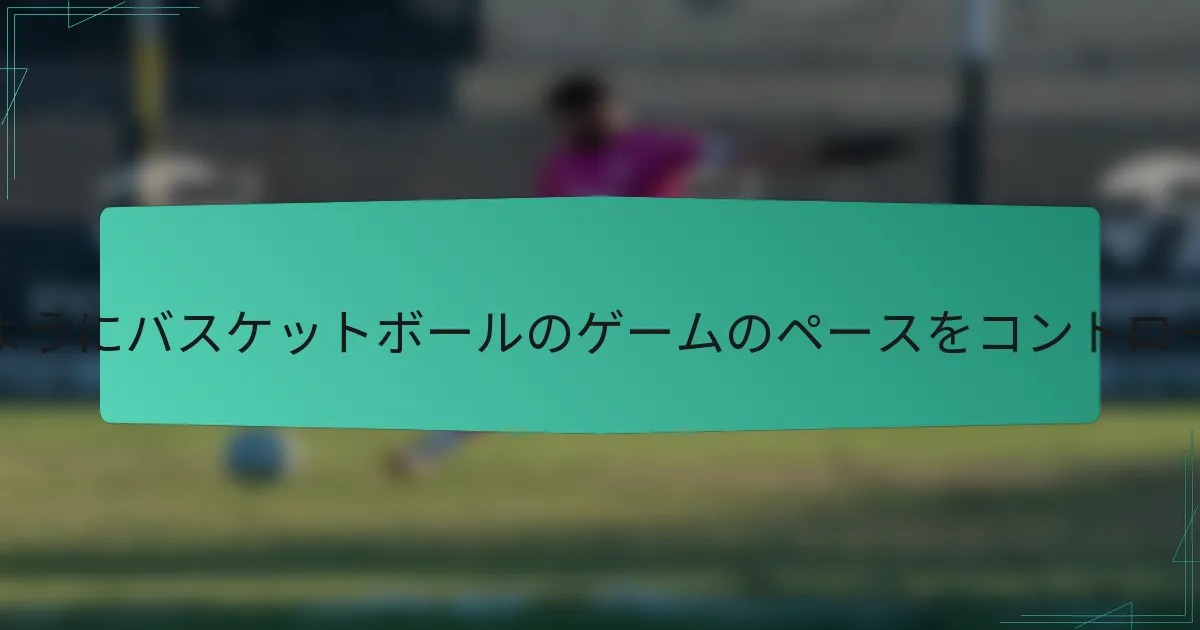 チームはどのようにバスケットボールのゲームのペースをコントロールできるか?