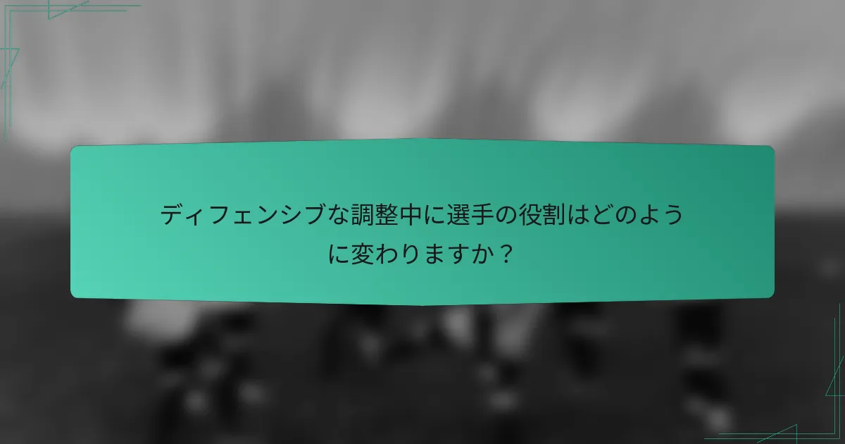 ディフェンシブな調整中に選手の役割はどのように変わりますか？