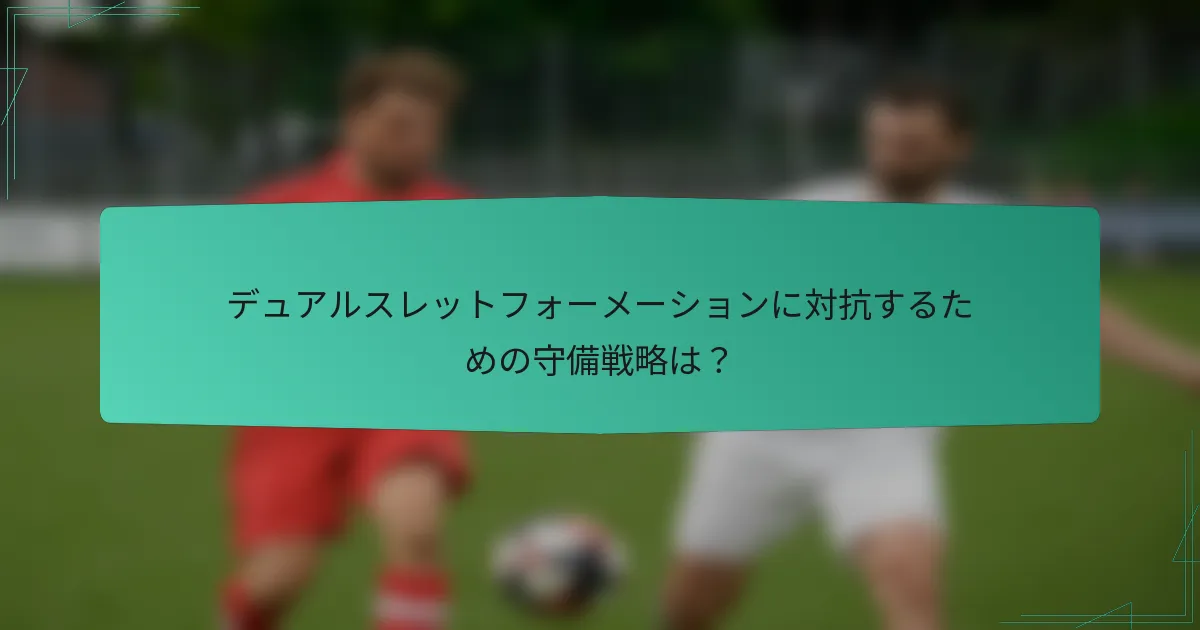 デュアルスレットフォーメーションに対抗するための守備戦略は?