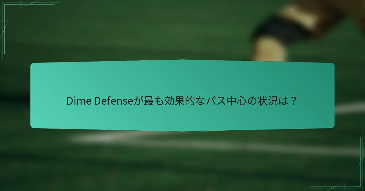Dime Defenseが最も効果的なパス中心の状況は？