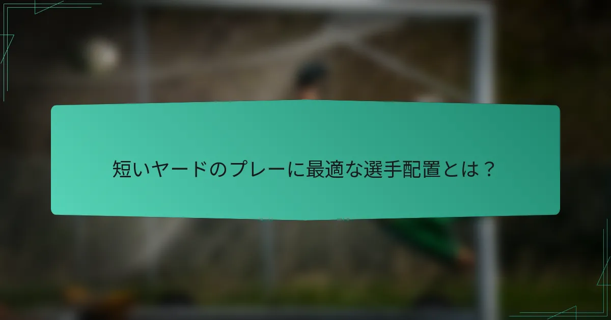 短いヤードのプレーに最適な選手配置とは?