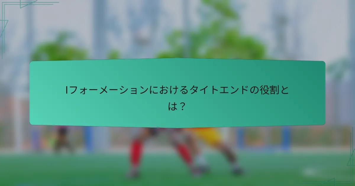 Iフォーメーションにおけるタイトエンドの役割とは？