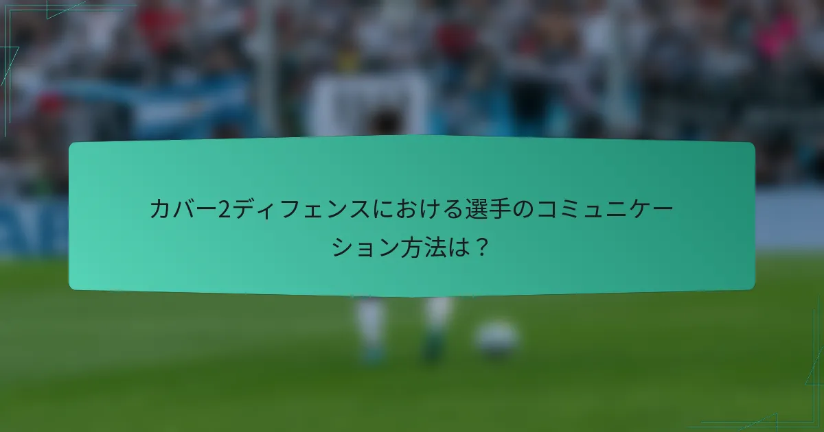 カバー2ディフェンスにおける選手のコミュニケーション方法は？