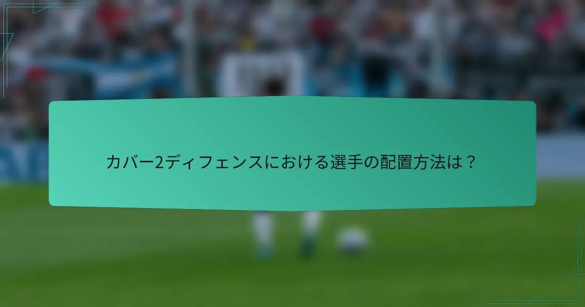 カバー2ディフェンスにおける選手の配置方法は？