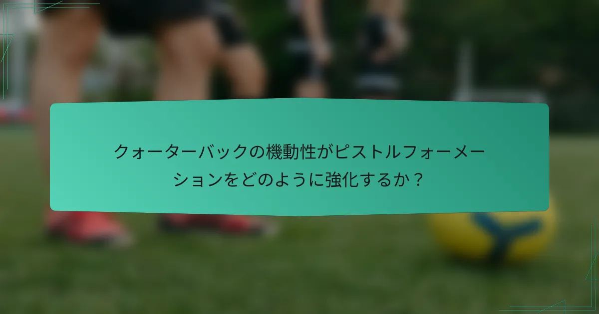 クォーターバックの機動性がピストルフォーメーションをどのように強化するか？