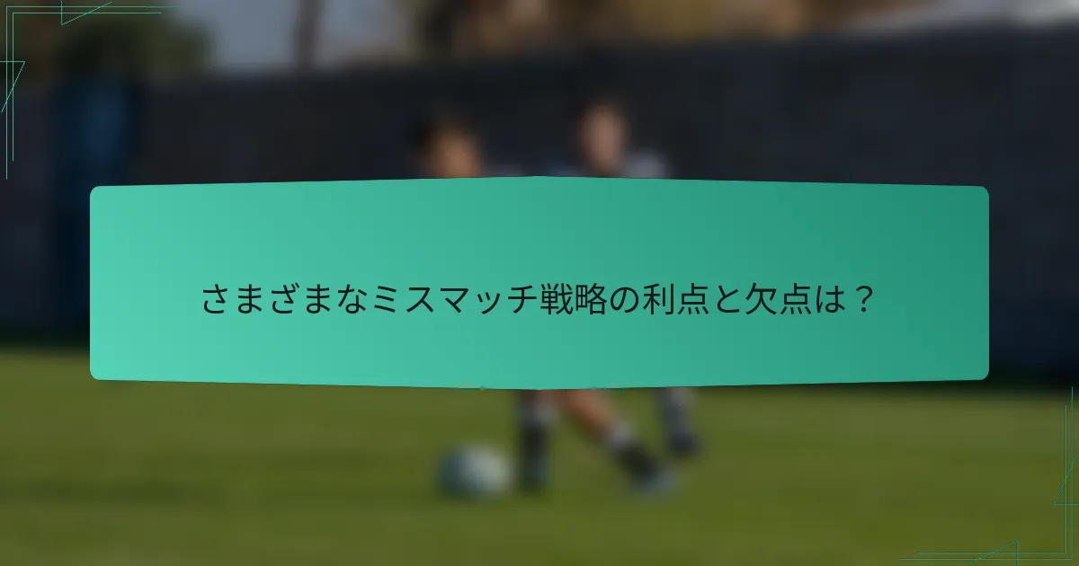 さまざまなミスマッチ戦略の利点と欠点は？