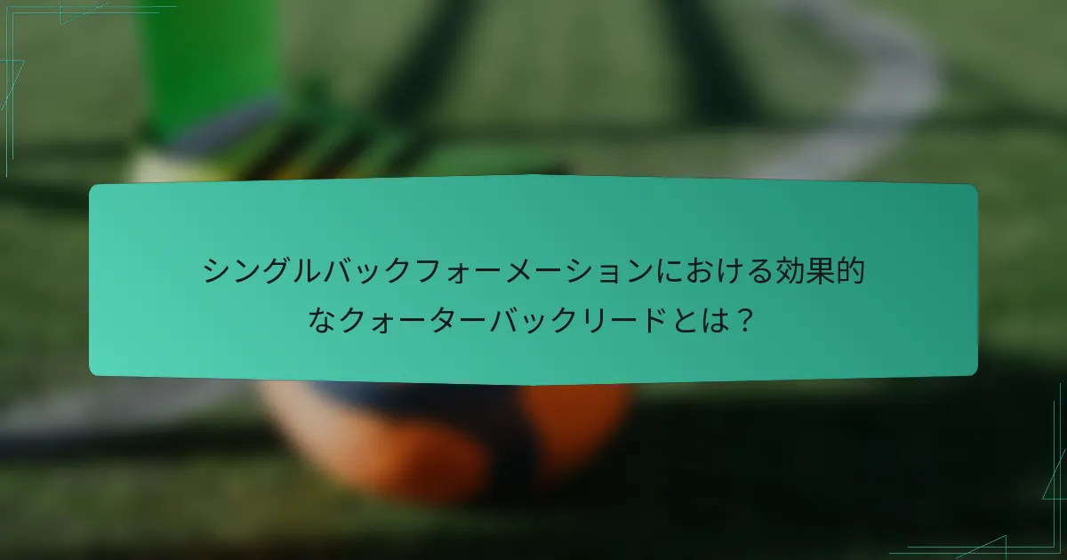 シングルバックフォーメーションにおける効果的なクォーターバックリードとは?