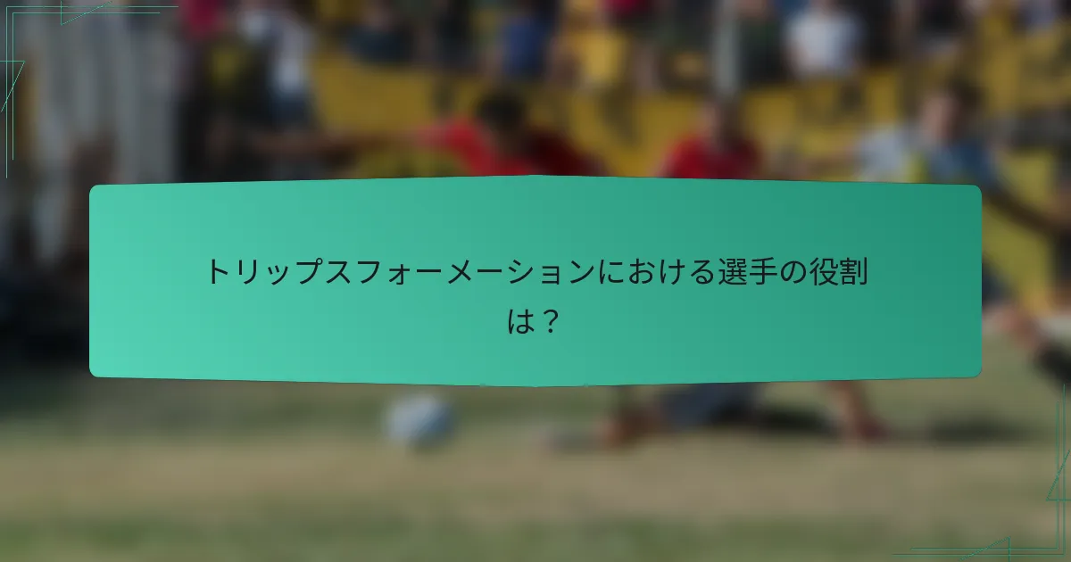 トリップスフォーメーションにおける選手の役割は?
