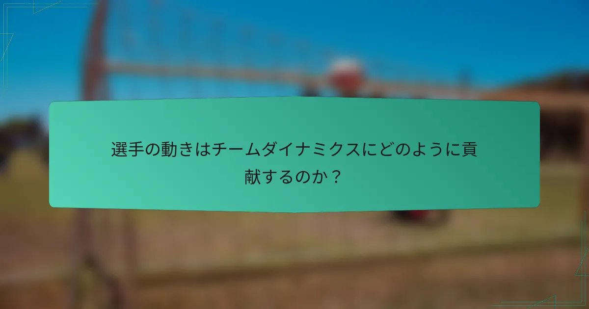 選手の動きはチームダイナミクスにどのように貢献するのか？