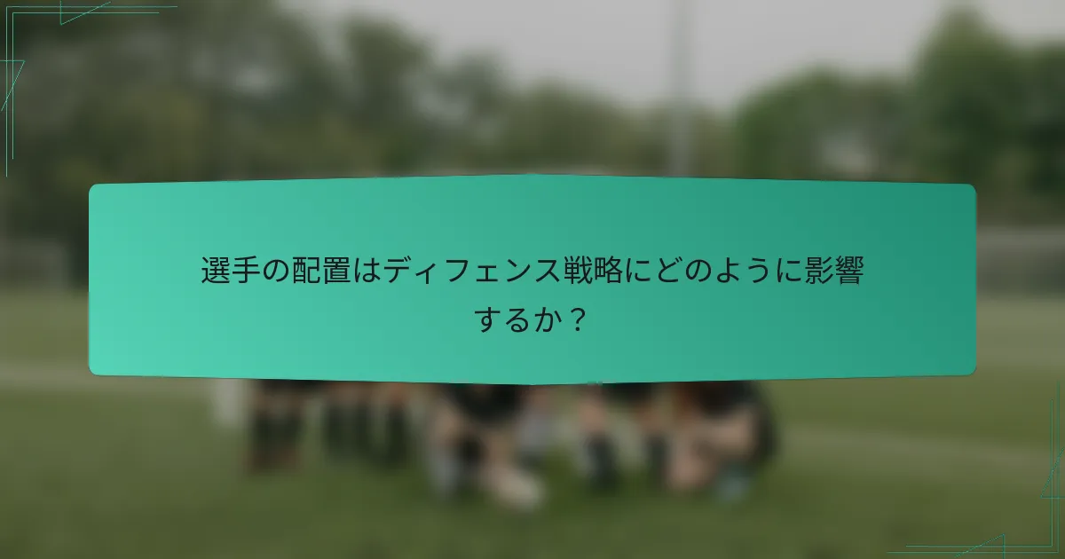 選手の配置はディフェンス戦略にどのように影響するか？